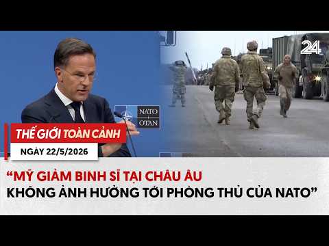 Thế giới toàn cảnh 22/5: 'Mỹ giảm binh sĩ tại châu Âu không ảnh hưởng tới phòng thủ của NATO' thumbnail