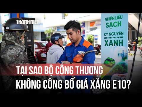 Tại sao Bộ Công thương không công bố giá xăng E10 mà để doanh nghiệp tự tính? thumbnail