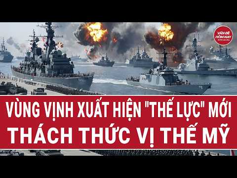 Thời sự quốc tế: Vùng vịnh xuất hiện "thế lực" mới, thách thức vị thế Mỹ thumbnail