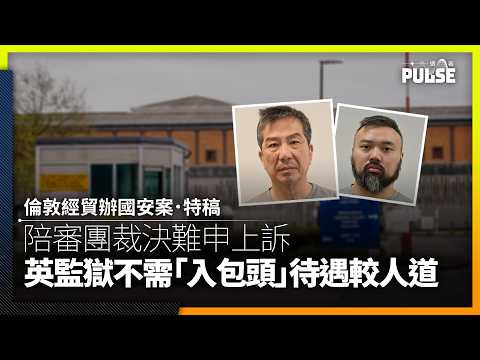 倫敦經貿辦國安案．特稿｜陪審團裁決難申上訴　英監獄不需「入包頭」待遇較人道 thumbnail