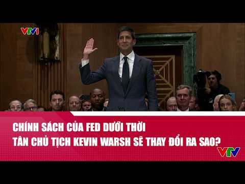 Chính sách của Fed dưới thời tân Chủ tịch Kevin Warsh sẽ thay đổi ra sao? | VTV24 thumbnail