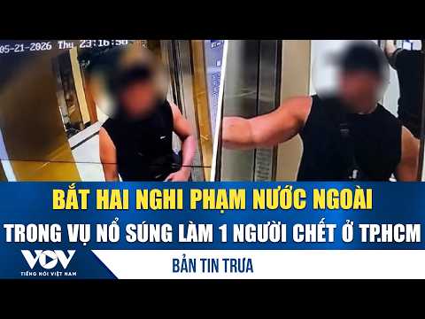 Bản tin trưa 25/5: Bắt hai nghi phạm nước ngoài trong vụ nổ súng làm 1 người chết ở TP.HCM thumbnail