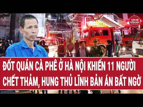 Tin tức toàn cảnh: Hà Nội: Đốt quán cà phê khiến 11 người tử vong, hung thủ lĩnh bản án bất ngờ thumbnail