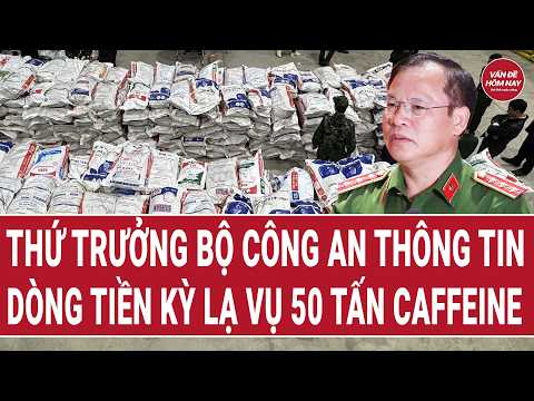 Thứ trưởng Bộ Công an thông tin dòng tiền kỳ lạ vụ 50 tấn caffeine do Trưởng khoa Dược cầm đầu thumbnail
