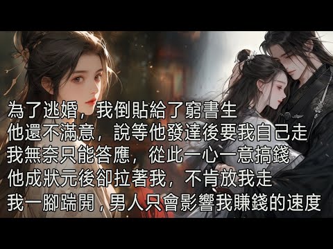 為了逃婚，我倒貼給了窮書生，他還不滿意，說等他發達後要我自己走，我無奈只能答應，從此一心一意搞錢，他成狀元後卻拉著我，不肯放我走，我一腳踹開，男人只會影響我賺錢的速度。 thumbnail