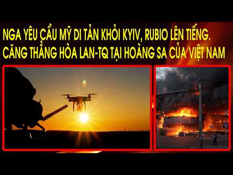 Nga yêu cầu Mỹ di tản khỏi Kyiv, Rubio lên tiếng. Căng thẳng Hòa Lan-TQ tại Hoàng Sa của Việt Nam thumbnail
