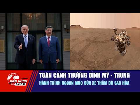 ĐIỂM NÓNG QUỐC TẾ: Toàn cảnh thượng đỉnh Mỹ - Trung | Hành trình ngoạn mục của xe thăm dò sao Hỏa thumbnail