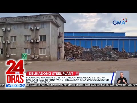 Umano'y planta ni Tony Yang ng substandard at hazardous steel, sinalakay | 24 Oras Weekend thumbnail