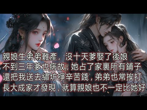 親娘生弟弟難產，沒十天爹娶了後娘，不到三年爹也病故，她占了家裏所有鋪子，還把我送去繡坊掙辛苦錢，弟弟也常挨打，長大成家才發現，就算親娘也不一定比她好。 thumbnail