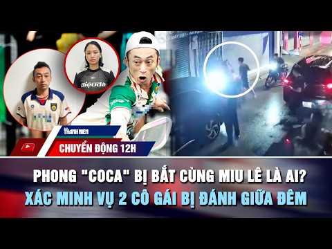 CHUYỂN ĐỘNG 12H 18/5: Phong "Coca" bị bắt cùng Miu Lê là ai? | Xác minh vụ 2 cô gái bị đánh giữa đêm thumbnail