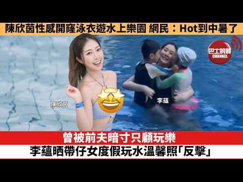 【娛樂焦點】曾被前夫暗寸只顧玩樂，李蘊晒帶仔女度假玩水溫馨照「反擊」。陳欣茵性感開窿泳衣遊水上樂園，網民：Hot到中暑了。 thumbnail