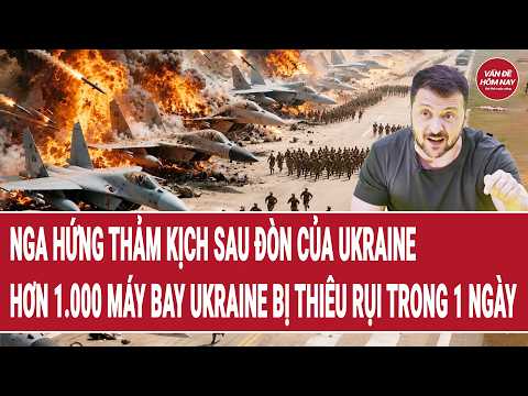 Nga hứng thảm kịch sau đòn của Ukraine; hơn 1.000 máy bay Ukraine bị thiêu rụi trong 1 ngày thumbnail
