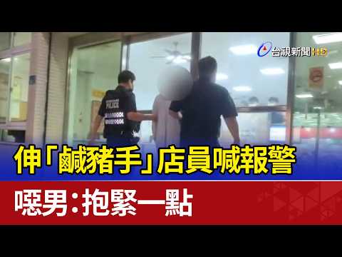 伸「鹹豬手」店員喊報警 噁男：抱緊一點 thumbnail