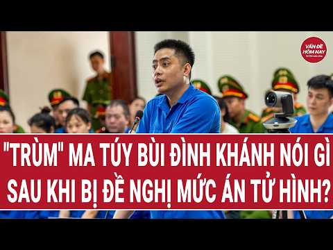 "Trùm" ma túy Bùi Đình Khánh nói gì sau khi đề nghị mức án tử hình? thumbnail