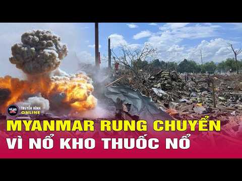 Kho thuốc nổ Myanmar phát nổ: Điều gì khiến thảm họa xảy ra? Thế giới 24h thumbnail