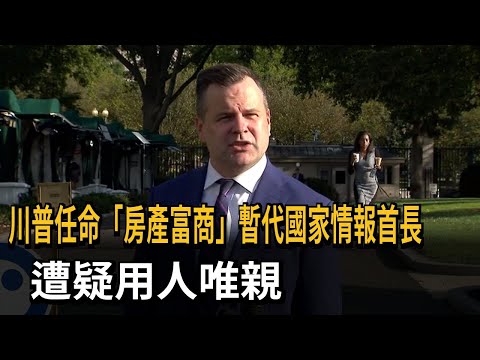 川普任命「房產富商」暫代國家情報首長 遭疑用人唯親－民視新聞 thumbnail