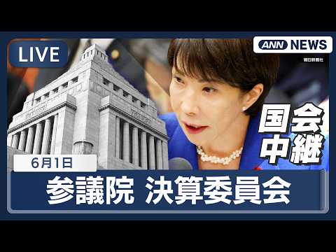 【国会ライブ】 参議院 決算委員会 高市内閣閣僚ら出席【LIVE】(2026年6月1日) ANN/テレ朝 thumbnail