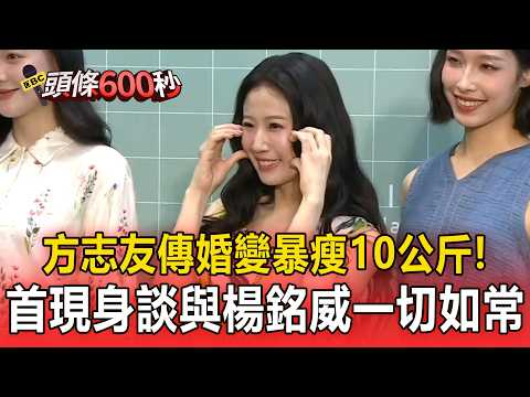 方志友傳婚變「暴瘦10公斤」！首現身談與楊銘威「一切如常」【頭條600秒】 thumbnail