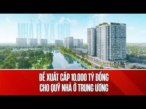 Bộ Xây dựng đề xuất cấp 10.000 tỷ đồng vốn điều lệ làm Quỹ nhà ở Trung ương thumbnail