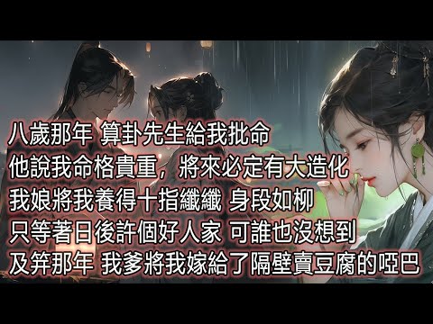 八歲那年算命，先生說我命格貴重將來必定有大造化，我娘將我養得十指纖纖身段如柳，只等著日後許個好人家，可誰也沒想到，及笄那年，我爹將我嫁給了隔壁賣豆腐的啞巴#為人處世#情感#故事#小說 thumbnail