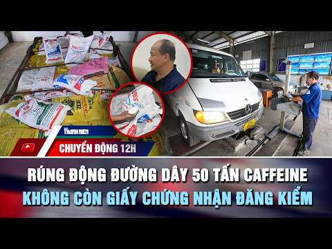 CHUYỂN ĐỘNG 12H 20/5: Rúng động đường dây 50 tấn caffeine | Không còn giấy chứng nhận đăng kiểm thumbnail