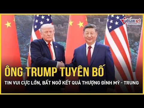 Ông Trump tuyên bố tin vui cực lớn, bất ngờ kết quả thượng đỉnh Mỹ - Trung | Báo VietNamNet thumbnail