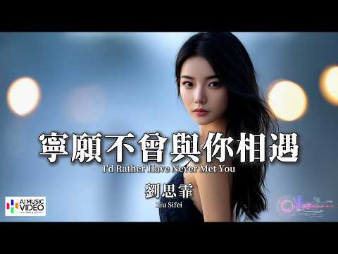 【高清MV】劉思霏 - 寧願不曾與你相遇【Pinyin + Eng Sub | AI音樂視頻 | 繁體拼音英文動態字幕】Liu Si Fei【刘思霏 - 宁愿不曾与你相遇】 thumbnail
