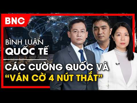 Bình luận Quốc tế: Game Theory: Các cường quốc và “ván cờ 4 nút thắt” | BNC Now thumbnail