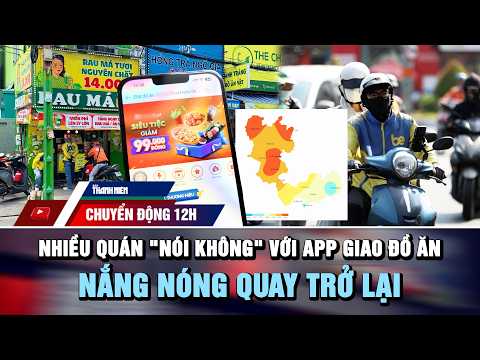 CHUYỂN ĐỘNG 12H 24/5: Nhiều quán "nói không" với app giao đồ ăn | Nắng nóng tiếp tục quay trở lại thumbnail