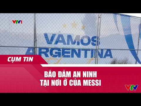 Bảo đảm an ninh tại nơi ở của Messi l Cụm tin World Cup | VTV24 thumbnail