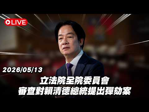 【Live】立法院全院委員會 審查對賴清德總統提出彈劾案 20260513 thumbnail