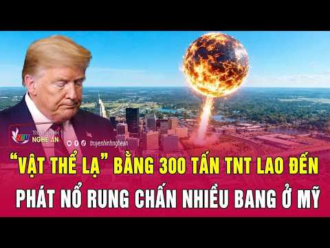 Thời sự quốc tế: “Vật thể lạ” bằng 300 tấn TNT lao đến phát nổ rung chấn nhiều bang ở Mỹ thumbnail