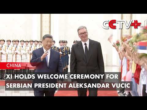 Xi Holds Welcome Ceremony for Serbian President Aleksandar Vucic thumbnail