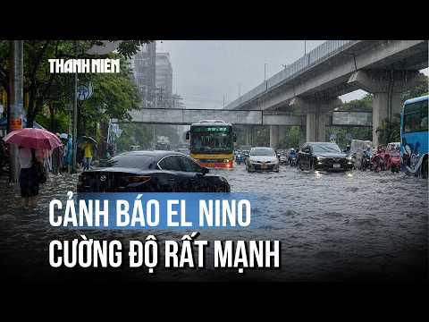 El Nino cường độ rất mạnh gây mưa lớn cấp tập, thiên tai nguy hiểm thumbnail