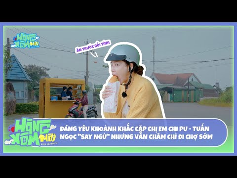 Hàng Xóm Mới - Hello Neighbors! | Cặp chị em Chi Pu - Tuấn Ngọc "say ngủ" vẫn chăm chỉ đi chợ sớm thumbnail