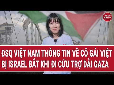 Thời sự quốc tế: ĐSQ Việt Nam thông tin về cô gái Việt bị Israel bắt khi đi cứu trợ Dải Gaza thumbnail