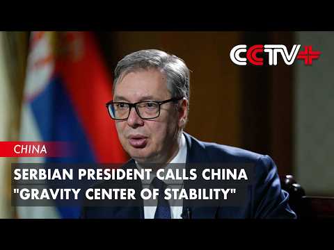 Serbian President Calls China "Gravity Center of Stability" thumbnail