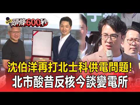 沈伯洋再打北士科供電問題！北市酸昔反核今談變電所【頭條600秒】 thumbnail