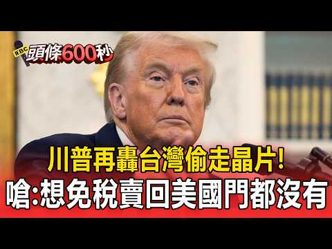 川普再轟台灣「偷走晶片」！狠嗆：想免稅賣回美國門都沒有【頭條600秒】 thumbnail