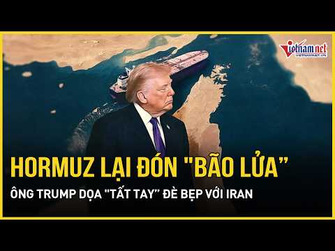 Nóng: Hormuz lại đón "bão lửa”, ông Trump dọa "tất tay” đè bẹp với Iran | Báo VietNamNet thumbnail
