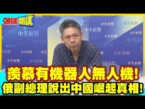 羨慕死中國啦!我們只有蜂蜜與螃蟹! | 俄副總理說出中國崛起真相!你們有機器人無人機!【頭條開講】精華版 @中天電視CtiTv thumbnail