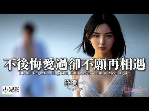 【高清MV】洋瀾一 - 不後悔愛過卻不願再相遇【Pinyin + Eng Sub | AI音樂視頻 | 繁體拼音英文動態字幕】 Yang Lan Yi【洋澜一 - 不后悔爱过却不愿再相遇】 thumbnail