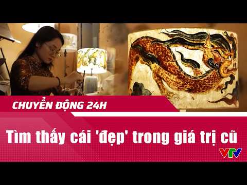 Chuyển động 24h ngày 17/5: Tìm thấy cái 'đẹp' trong giá trị cũ | VTV24 thumbnail