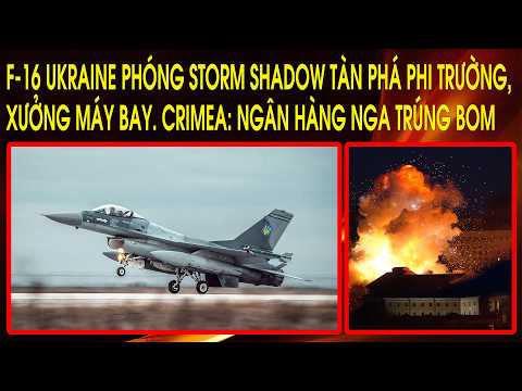 F-16 Ukraine phóng Storm Shadow tàn phá phi trường, xưởng máy bay. Crimea: Ngân hàng Nga trúng bom thumbnail