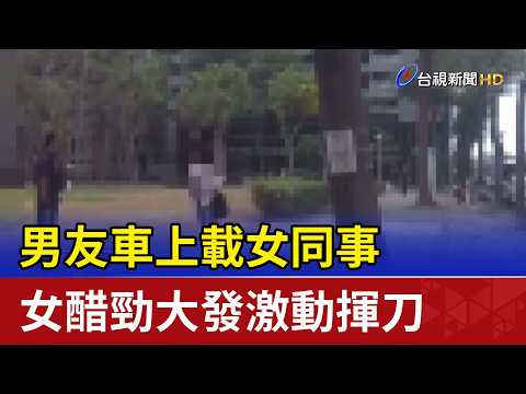 男友車上載女同事 女醋勁大發激動揮刀 thumbnail