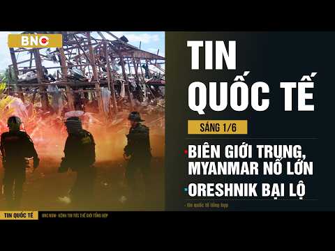 Tin Quốc Tế 1/6: Nổ lớn biên giới Trung Quốc, Myanmar · Belarus lộ địa điểm tên lửa Oreshnik thumbnail