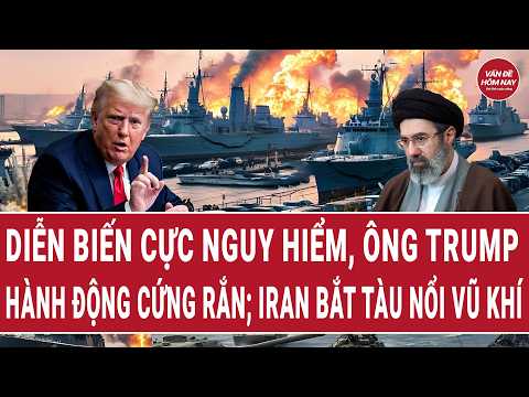 Điểm nóng: Diễn biến cực nguy hiểm, ông Trump hành động cứng rắn; Iran bắt tàu nổi vũ khí thumbnail