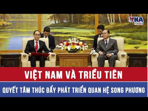Việt Nam và Triều Tiên quyết tâm thúc đẩy phát triển quan hệ song phương - VNAMedia thumbnail