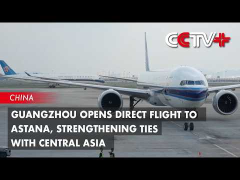 Guangzhou Opens Direct Flight to Astana, Strengthening Ties with Central Asia thumbnail