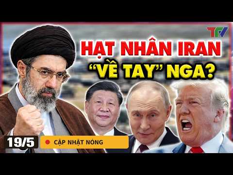 Quốc tế 19/5: Iran "tất tay" giao kho uranium cho ông Putin, ông Trump "chốt đòn" quân sự với Cuba? thumbnail